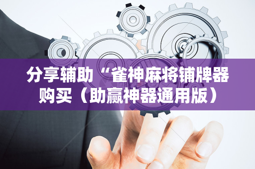 分享辅助“雀神麻将铺牌器购买（助赢神器通用版）