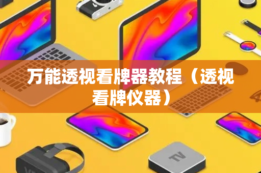 万能透视看牌器教程（透视看牌仪器）