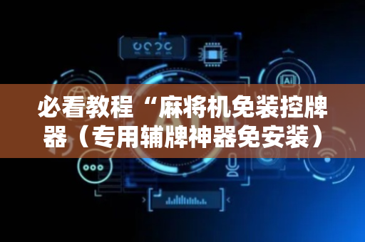 必看教程“麻将机免装控牌器（专用辅牌神器免安装）