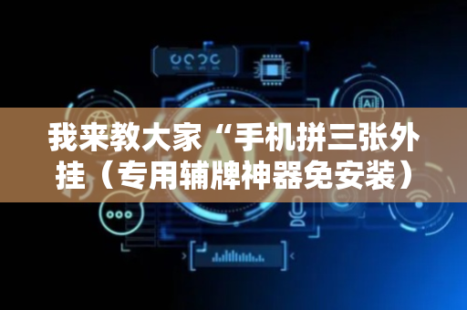 我来教大家“手机拼三张外挂（专用辅牌神器免安装）
