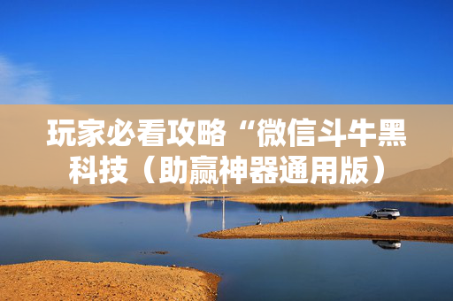 玩家必看攻略“微信斗牛黑科技（助赢神器通用版）
