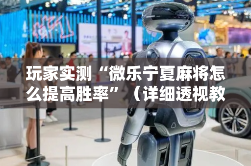玩家实测“微乐宁夏麻将怎么提高胜率”（详细透视教程）-哔哩哔哩