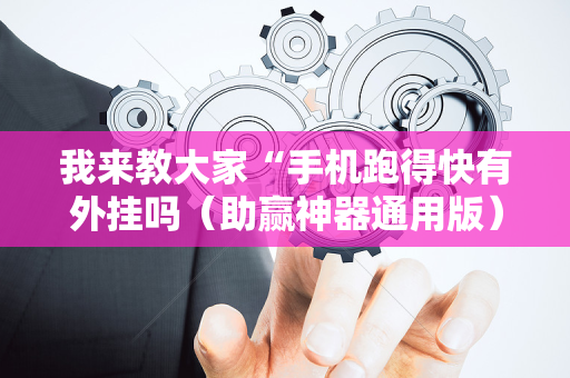 我来教大家“手机跑得快有外挂吗（助赢神器通用版）