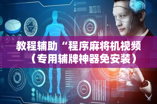 教程辅助“程序麻将机视频（专用辅牌神器免安装）