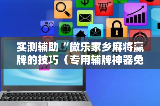 实测辅助“微乐家乡麻将赢牌的技巧（专用辅牌神器免安装）
