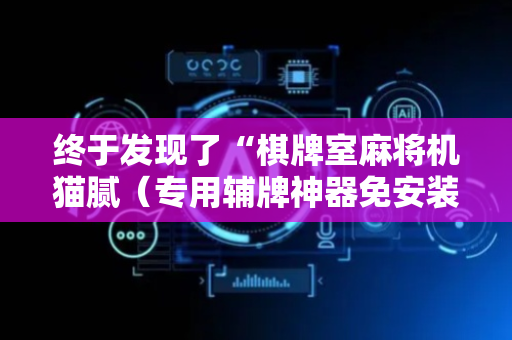 终于发现了“棋牌室麻将机猫腻（专用辅牌神器免安装）