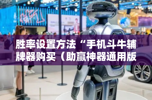 胜率设置方法“手机斗牛辅牌器购买（助赢神器通用版）