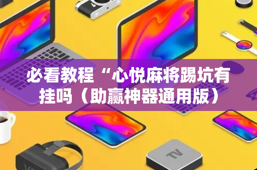 必看教程“心悦麻将踢坑有挂吗（助赢神器通用版）