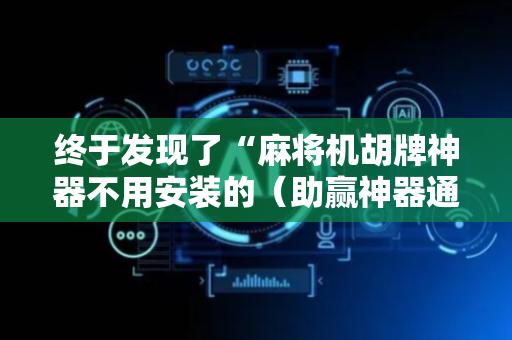 终于发现了“麻将机胡牌神器不用安装的（助赢神器通用版）