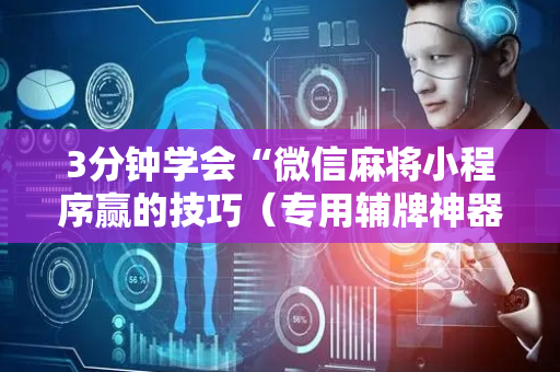 3分钟学会“微信麻将小程序赢的技巧（专用辅牌神器免安装）
