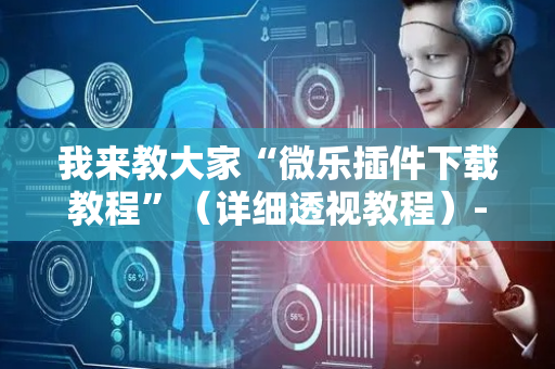 我来教大家“微乐插件下载教程”（详细透视教程）-哔哩哔哩