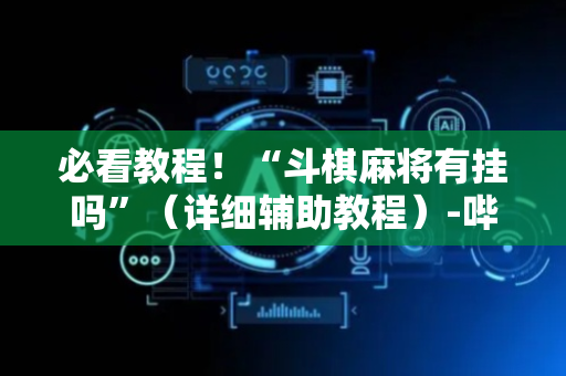必看教程！“斗棋麻将有挂吗”（详细辅助教程）-哔哩哔哩