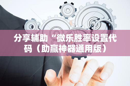 分享辅助“微乐胜率设置代码（助赢神器通用版）