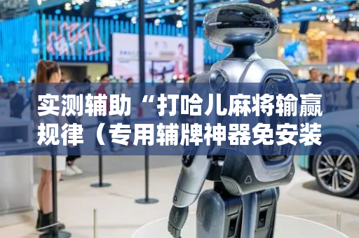 实测辅助“打哈儿麻将输赢规律（专用辅牌神器免安装）