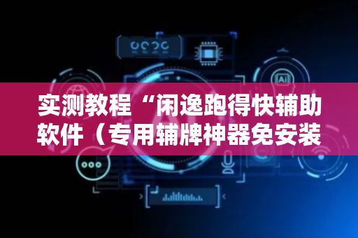 实测教程“闲逸跑得快辅助软件（专用辅牌神器免安装）