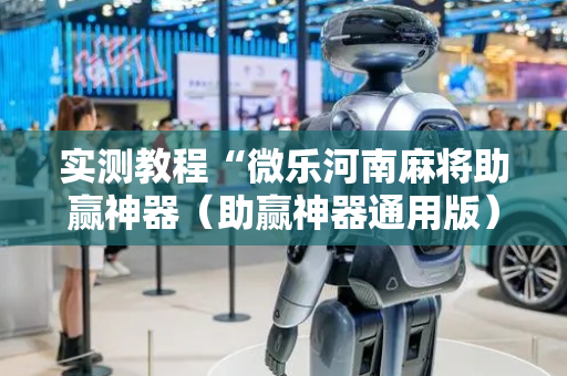 实测教程“微乐河南麻将助赢神器（助赢神器通用版）