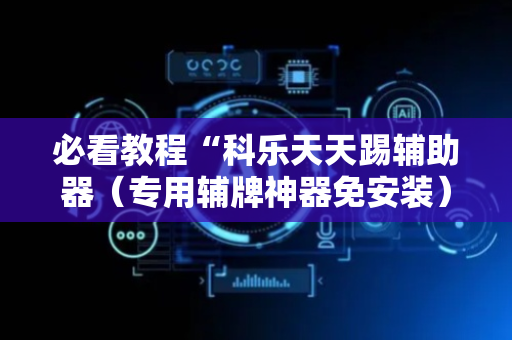 必看教程“科乐天天踢辅助器（专用辅牌神器免安装）