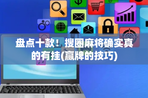 盘点十款！搜圈麻将确实真的有挂(赢牌的技巧)