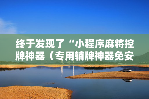 终于发现了“小程序麻将控牌神器（专用辅牌神器免安装）