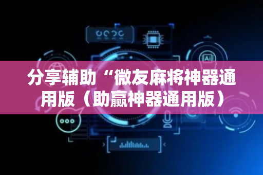分享辅助“微友麻将神器通用版（助赢神器通用版）