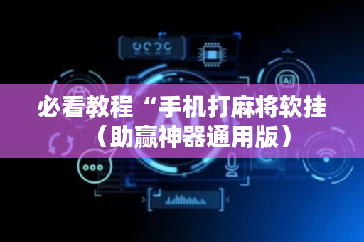 必看教程“手机打麻将软挂（助赢神器通用版）
