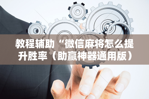 教程辅助“微信麻将怎么提升胜率（助赢神器通用版）