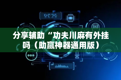分享辅助“功夫川麻有外挂吗（助赢神器通用版）