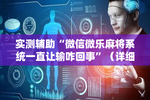 实测辅助“微信微乐麻将系统一直让输咋回事”（详细透视教程）-哔哩哔哩