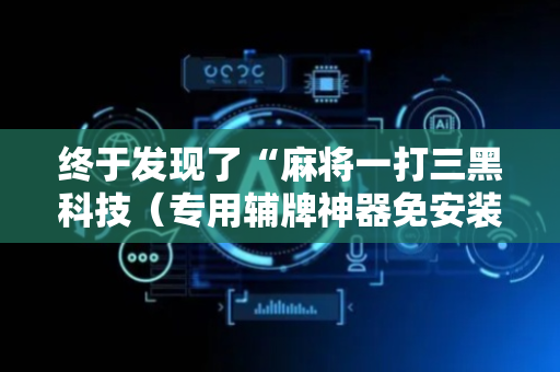 终于发现了“麻将一打三黑科技（专用辅牌神器免安装）