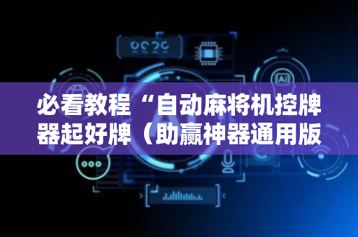 必看教程“自动麻将机控牌器起好牌（助赢神器通用版）