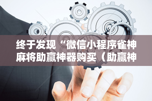 终于发现“微信小程序雀神麻将助赢神器购买（助赢神器通用版）