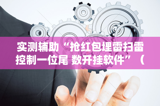 实测辅助“抢红包埋雷扫雷控制一位尾 数开挂软件”（详细透视教程）-哔哩哔哩