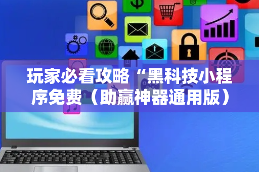 玩家必看攻略“黑科技小程序免费（助赢神器通用版）