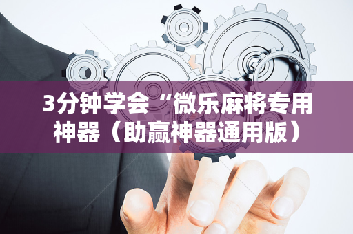 3分钟学会“微乐麻将专用神器（助赢神器通用版）