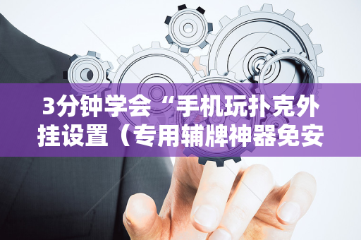 3分钟学会“手机玩扑克外挂设置（专用辅牌神器免安装）