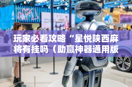 玩家必看攻略“星悦陕西麻将有挂吗（助赢神器通用版）