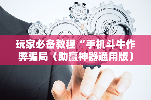 玩家必备教程“手机斗牛作弊骗局（助赢神器通用版）
