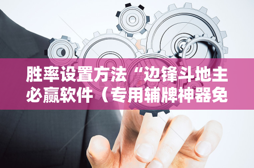 胜率设置方法“边锋斗地主必赢软件（专用辅牌神器免安装）