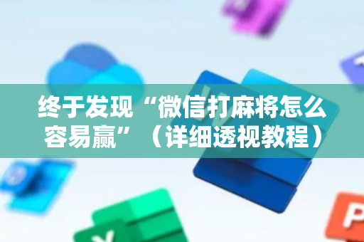 终于发现“微信打麻将怎么容易赢”（详细透视教程）-哔哩哔哩