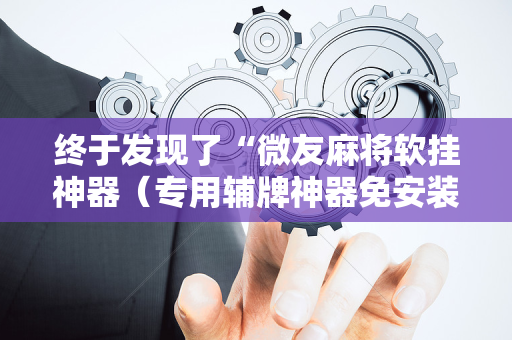 终于发现了“微友麻将软挂神器（专用辅牌神器免安装）