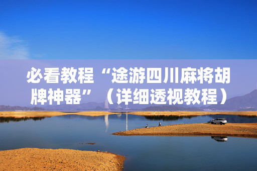 必看教程“途游四川麻将胡牌神器”（详细透视教程）-哔哩哔哩