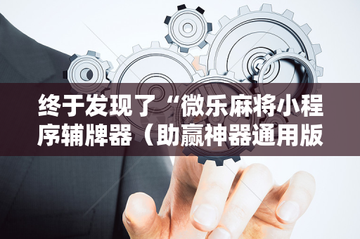 终于发现了“微乐麻将小程序辅牌器（助赢神器通用版）