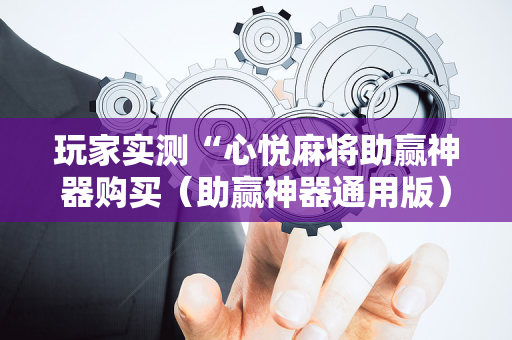 玩家实测“心悦麻将助赢神器购买（助赢神器通用版）