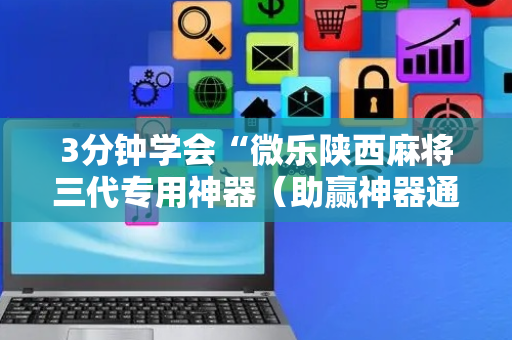 3分钟学会“微乐陕西麻将三代专用神器（助赢神器通用版）