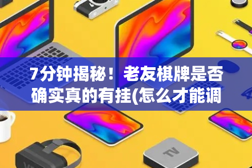 7分钟揭秘！老友棋牌是否确实真的有挂(怎么才能调胜率)