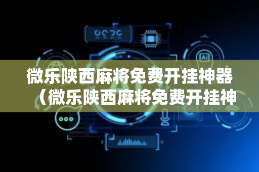 微乐陕西麻将免费开挂神器（微乐陕西麻将免费开挂神器手机）