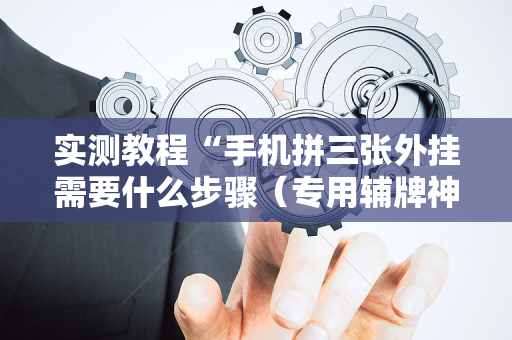 实测教程“手机拼三张外挂需要什么步骤（专用辅牌神器免安装）