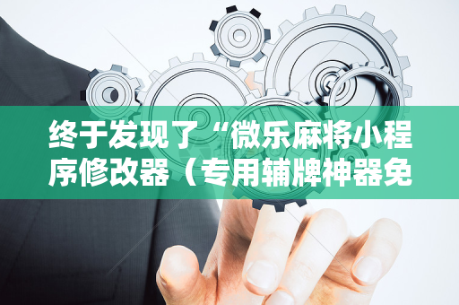 终于发现了“微乐麻将小程序修改器（专用辅牌神器免安装）