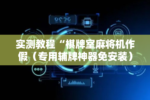 实测教程“棋牌室麻将机作假（专用辅牌神器免安装）