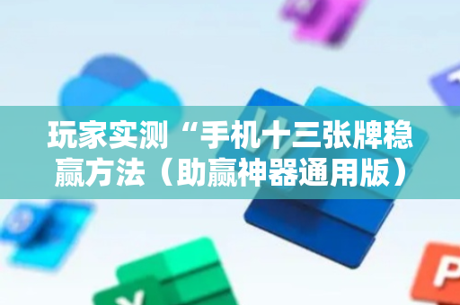 玩家实测“手机十三张牌稳赢方法（助赢神器通用版）